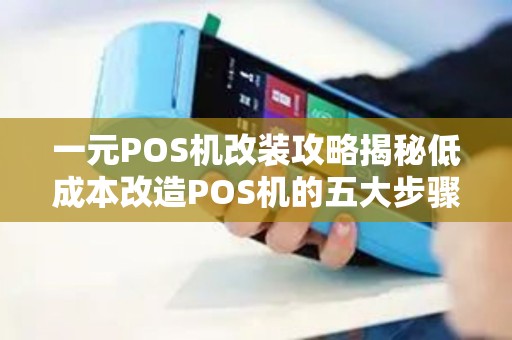 一元POS机改装攻略揭秘低成本改造POS机的五大步骤（附详细教程）