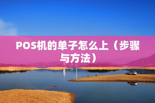POS机的单子怎么上（步骤与方法）