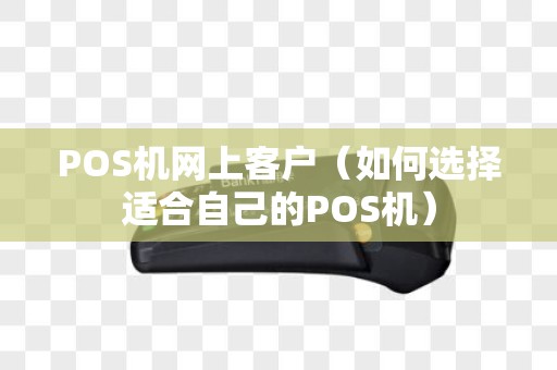POS机网上客户（如何选择适合自己的POS机）