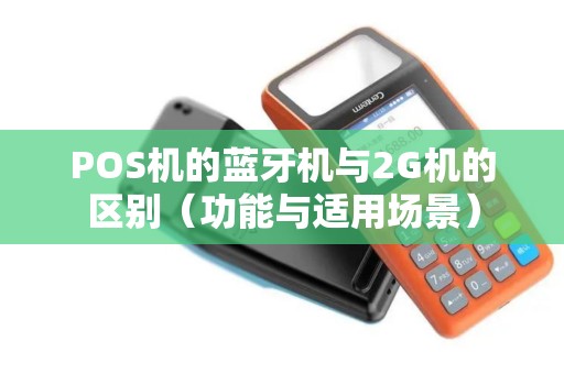 POS机的蓝牙机与2G机的区别（功能与适用场景）