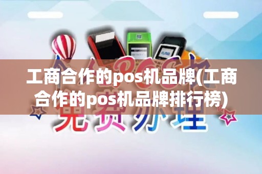 工商合作的pos机品牌(工商合作的pos机品牌排行榜)