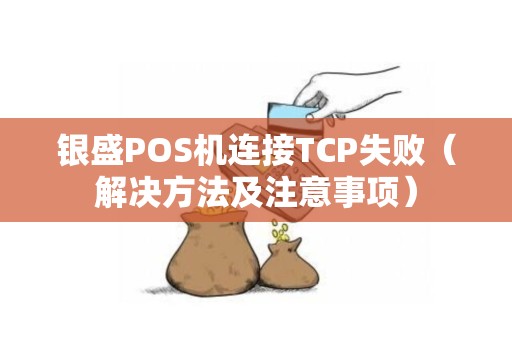 银盛POS机连接TCP失败（解决方法及注意事项）