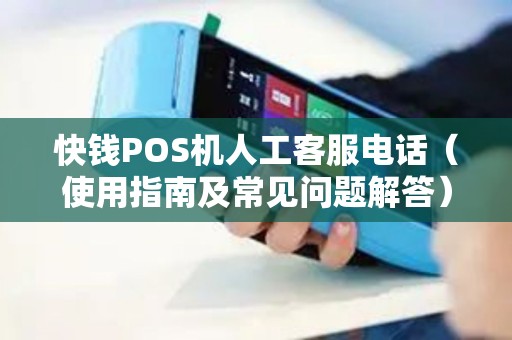 快钱POS机人工客服电话（使用指南及常见问题解答）
