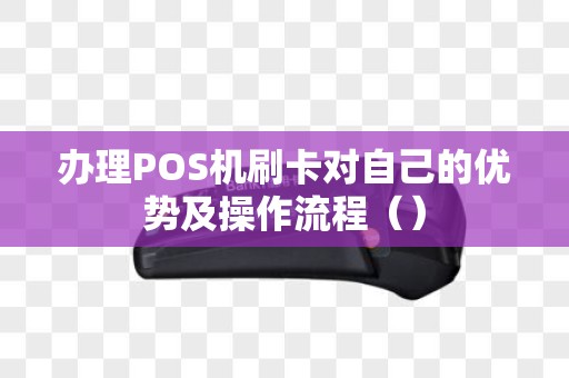 办理POS机刷卡对自己的优势及操作流程（）