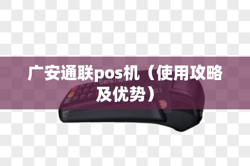 广安通联pos机（使用攻略及优势）
