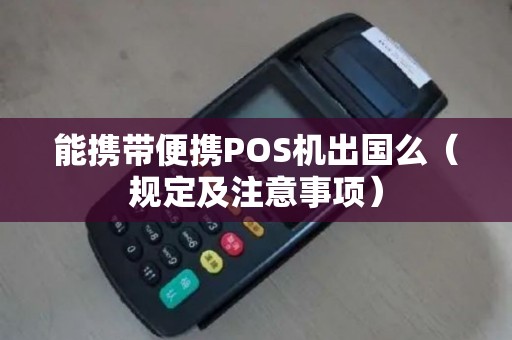 能携带便携POS机出国么（规定及注意事项）