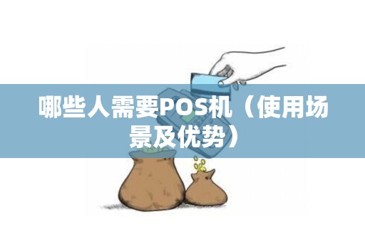哪些人需要POS机（使用场景及优势）