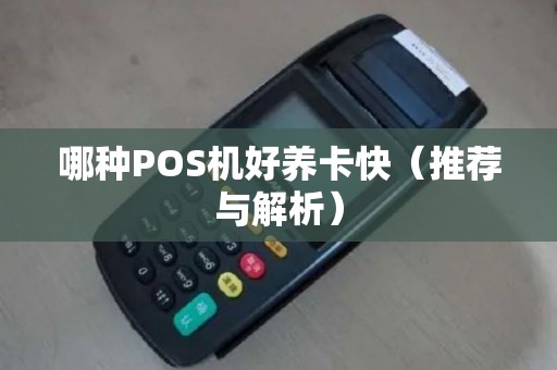 哪种POS机好养卡快（推荐与解析）