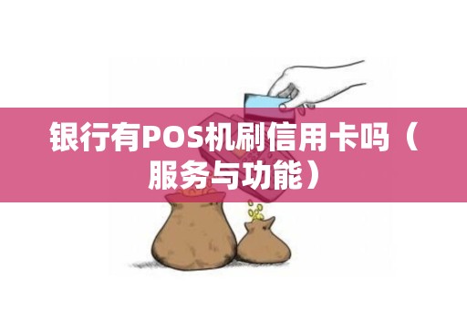 银行有POS机刷信用卡吗（服务与功能）