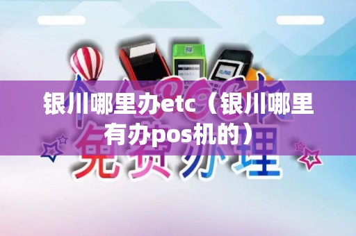 银川哪里办etc（银川哪里有办pos机的）
