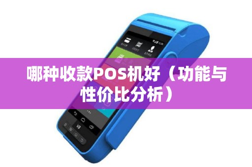 哪种收款POS机好（功能与性价比分析）