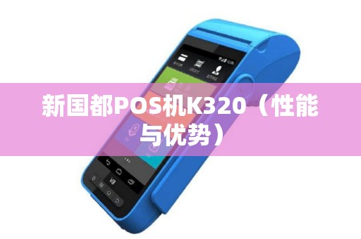 新国都POS机K320（性能与优势）