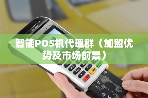 智能POS机代理群（加盟优势及市场前景）