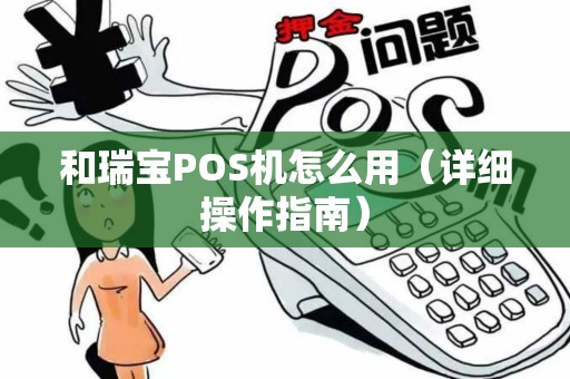 和瑞宝POS机怎么用（详细操作指南）