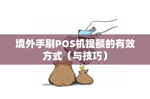 境外手刷POS机提额的有效方式（与技巧）