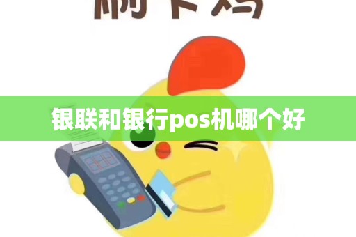 银联和银行pos机哪个好