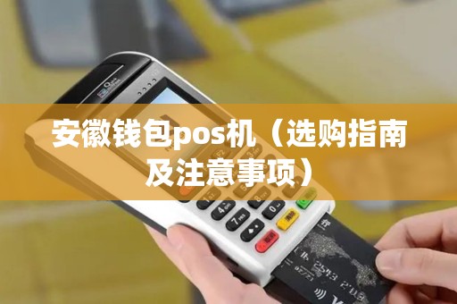 安徽钱包pos机（选购指南及注意事项）