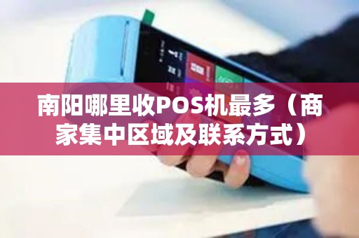 南阳哪里收POS机最多（商家集中区域及联系方式）