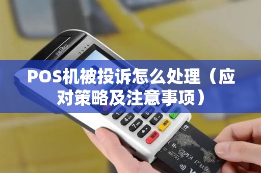 POS机被投诉怎么处理（应对策略及注意事项）