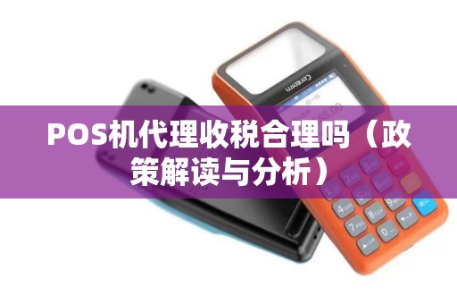 POS机代理收税合理吗（政策解读与分析）