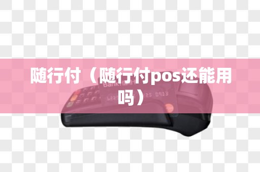 随行付（随行付pos还能用吗）