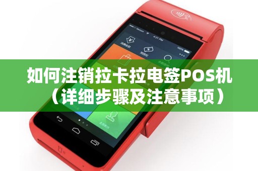 如何注销拉卡拉电签POS机（详细步骤及注意事项）