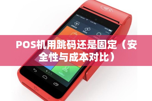 POS机用跳码还是固定（安全性与成本对比）