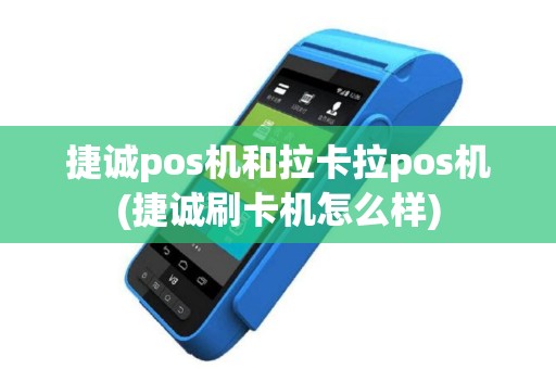 捷诚pos机和拉卡拉pos机(捷诚刷卡机怎么样)