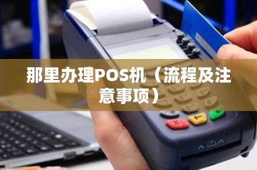 那里办理POS机（流程及注意事项）