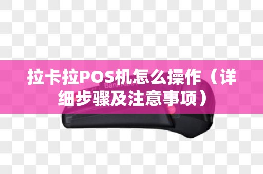 拉卡拉POS机怎么操作（详细步骤及注意事项）