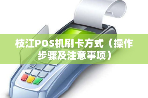 枝江POS机刷卡方式（操作步骤及注意事项）