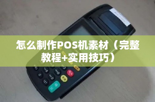 怎么制作POS机素材（完整教程+实用技巧）