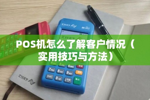POS机怎么了解客户情况（实用技巧与方法）