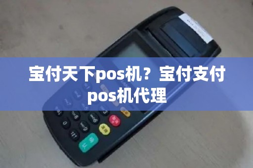 宝付天下pos机？宝付支付pos机代理