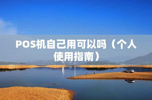 POS机自己用可以吗（个人使用指南）