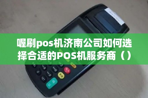 喔刷pos机济南公司如何选择合适的POS机服务商（）