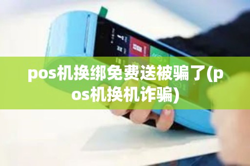 pos机换绑免费送被骗了(pos机换机诈骗)