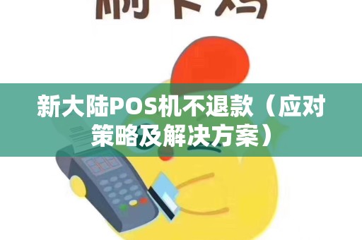 新大陆POS机不退款（应对策略及解决方案）