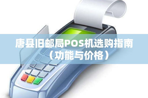 唐县旧邮局POS机选购指南（功能与价格）