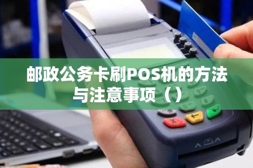 邮政公务卡刷POS机的方法与注意事项（）