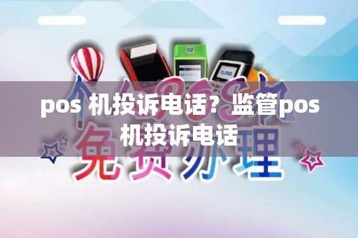 pos 机投诉电话？监管pos机投诉电话