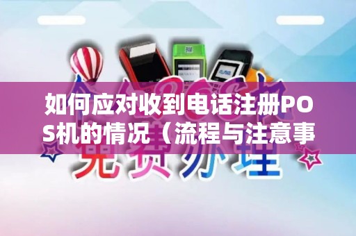 如何应对收到电话注册POS机的情况（流程与注意事项）