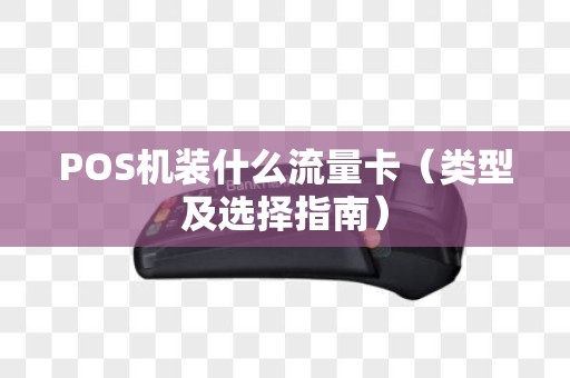 POS机装什么流量卡（类型及选择指南）