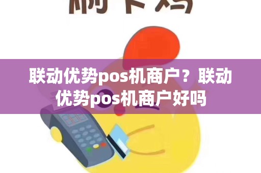 联动优势pos机商户？联动优势pos机商户好吗
