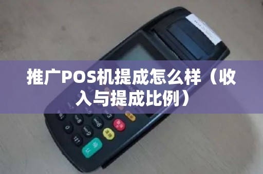 推广POS机提成怎么样（收入与提成比例）