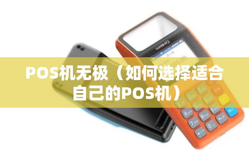 POS机无极（如何选择适合自己的POS机）