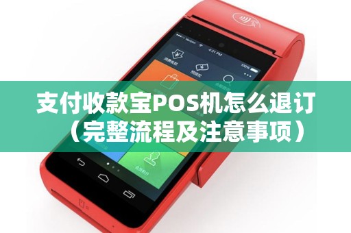 支付收款宝POS机怎么退订（完整流程及注意事项）