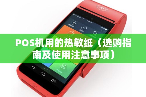 POS机用的热敏纸（选购指南及使用注意事项）