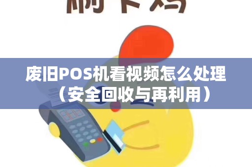 废旧POS机看视频怎么处理（安全回收与再利用）