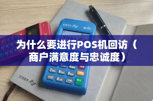 为什么要进行POS机回访（商户满意度与忠诚度）